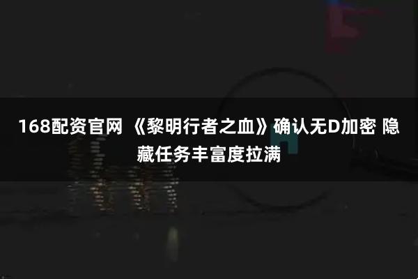 168配资官网 《黎明行者之血》确认无D加密 隐藏任务丰富度拉满