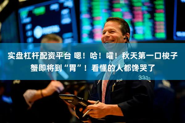 实盘杠杆配资平台 嗯！哈！嚯！秋天第一口梭子蟹即将到“胃”！看懂的人都馋哭了